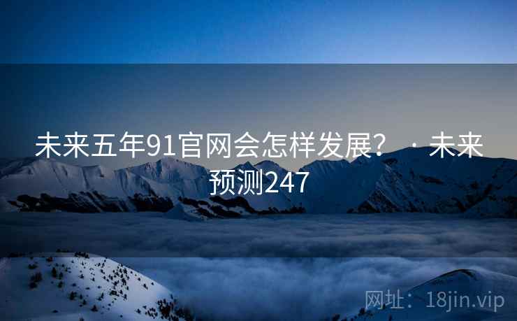 未来五年91官网会怎样发展? · 未来预测247