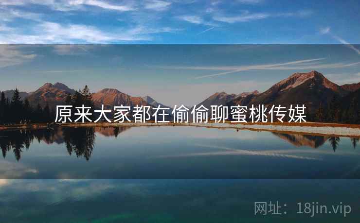 原来大家都在偷偷聊蜜桃传媒
