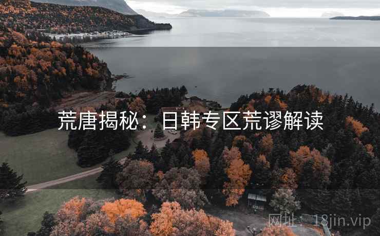 荒唐揭秘:日韩专区荒谬解读