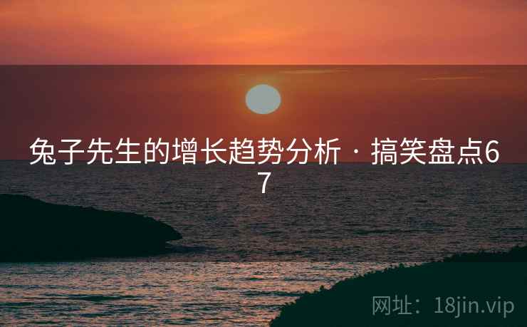兔子先生的增长趋势分析 · 搞笑盘点67