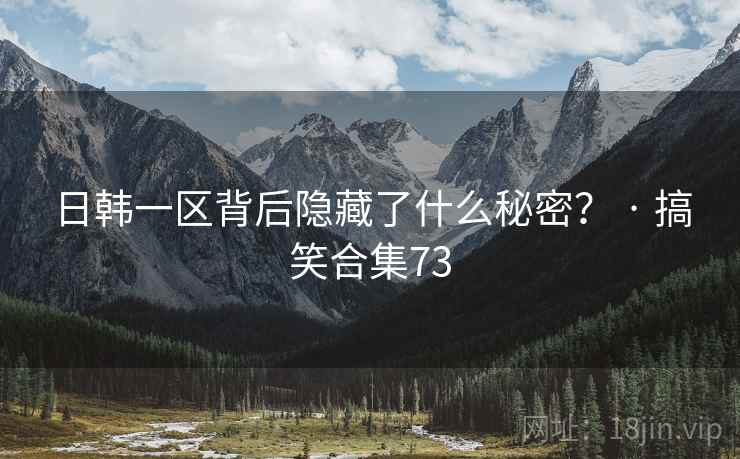 日韩一区背后隐藏了什么秘密? · 搞笑合集73