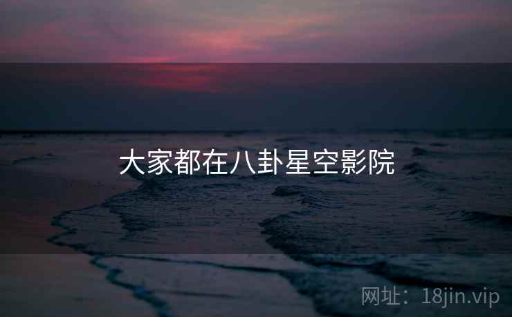 大家都在八卦星空影院