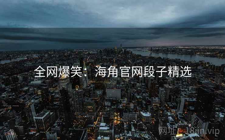 全网爆笑:海角官网段子精选