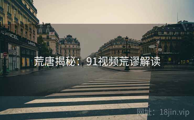 荒唐揭秘:91视频荒谬解读