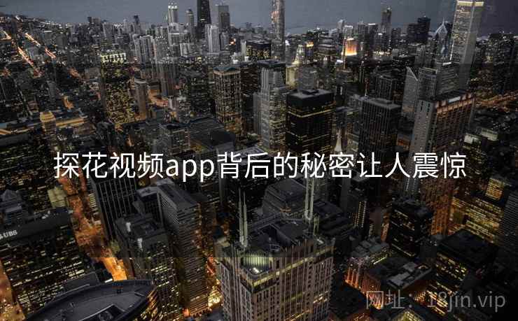 探花视频app背后的秘密让人震惊