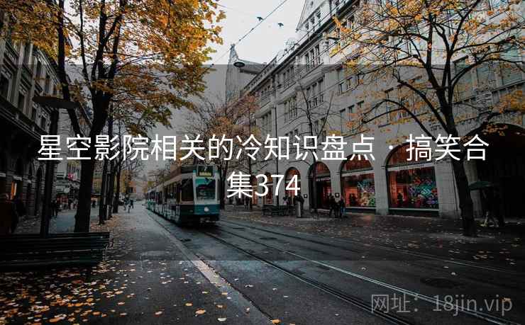 星空影院相关的冷知识盘点 · 搞笑合集374