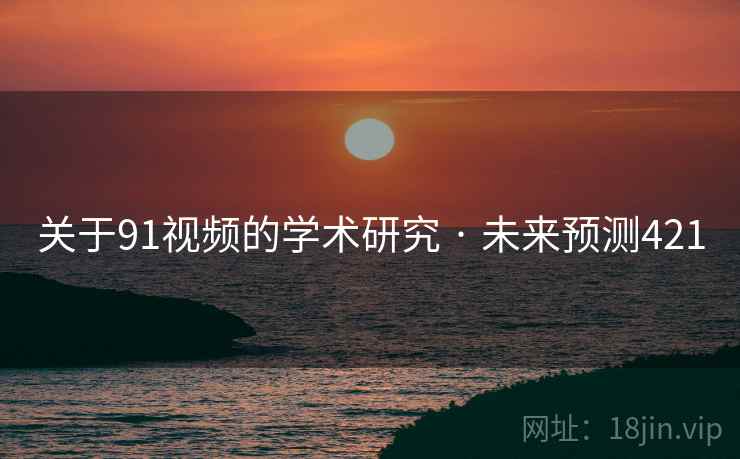 关于91视频的学术研究 · 未来预测421