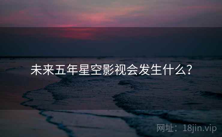 未来五年星空影视会发生什么?