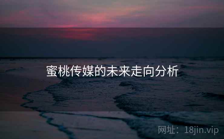 蜜桃传媒的未来走向分析