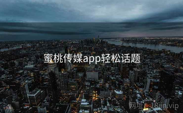 蜜桃传媒app轻松话题