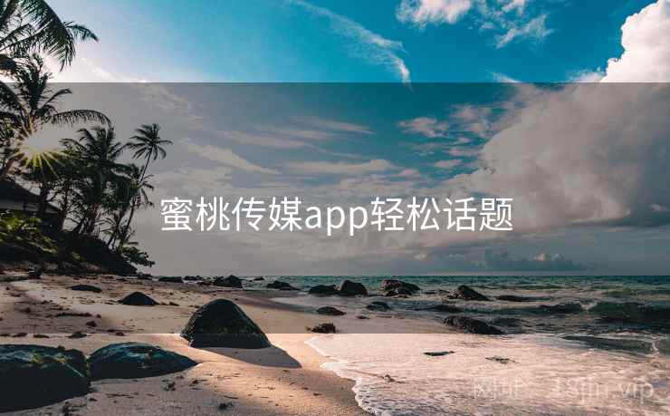 蜜桃传媒app轻松话题