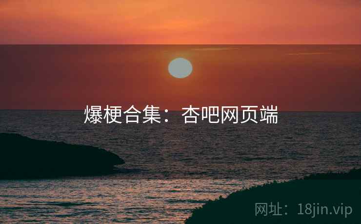 爆梗合集:杏吧网页端