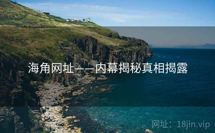 海角网址——内幕揭秘真相揭露