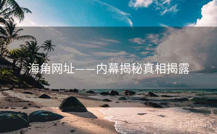 海角网址——内幕揭秘真相揭露