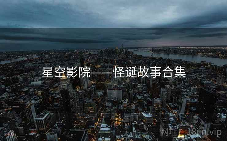 星空影院——怪诞故事合集
