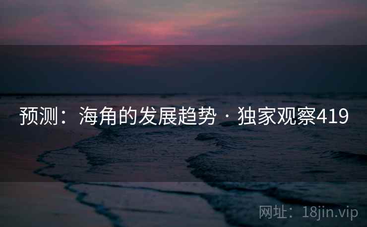 预测:海角的发展趋势 · 独家观察419