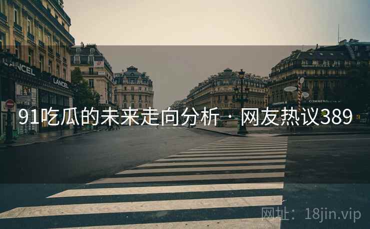 91吃瓜的未来走向分析 · 网友热议389