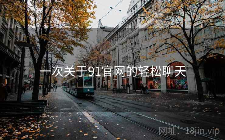 一次关于91官网的轻松聊天