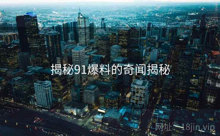 揭秘91爆料的奇闻揭秘
