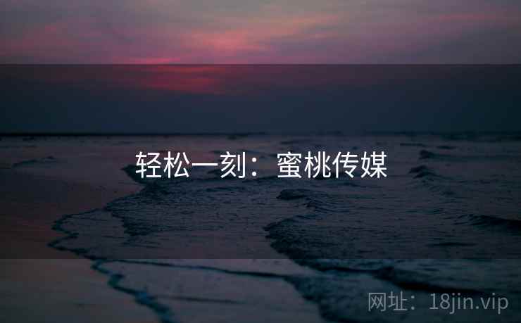 轻松一刻:蜜桃传媒