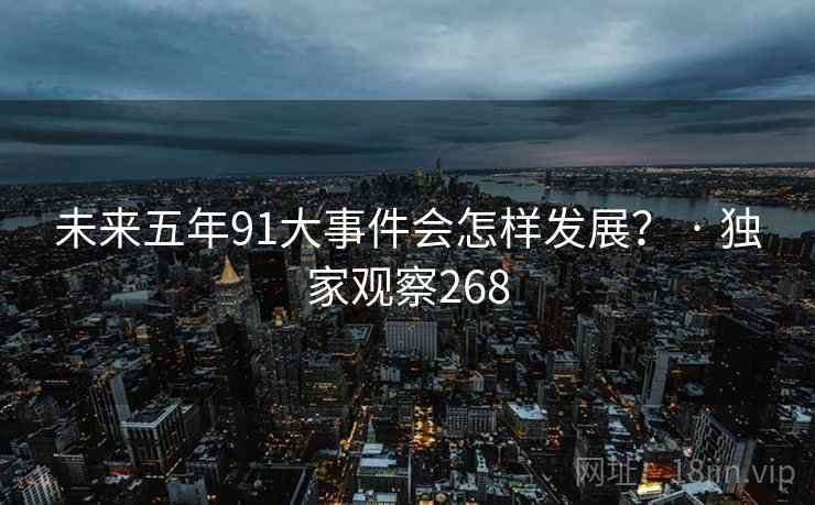 未来五年91大事件会怎样发展? · 独家观察268