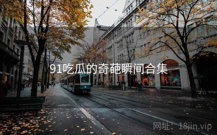 91吃瓜的奇葩瞬间合集