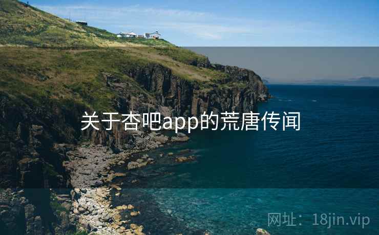 关于杏吧app的荒唐传闻