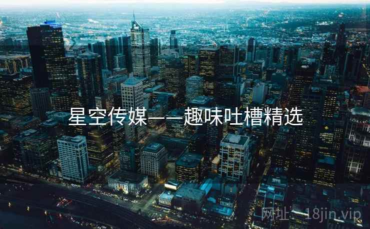 星空传媒——趣味吐槽精选