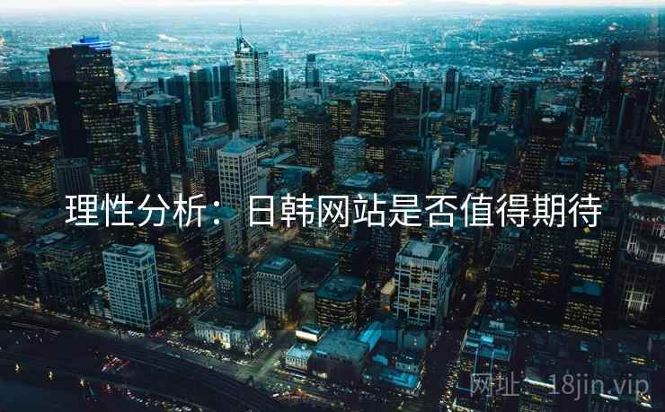 理性分析：日韩网站是否值得期待