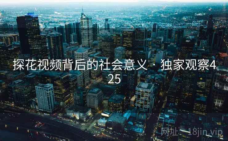 探花视频背后的社会意义 · 独家观察425