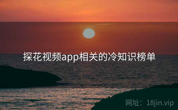探花视频app相关的冷知识榜单
