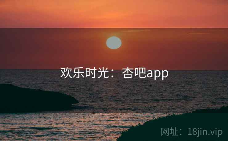欢乐时光：杏吧app