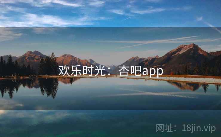 欢乐时光：杏吧app