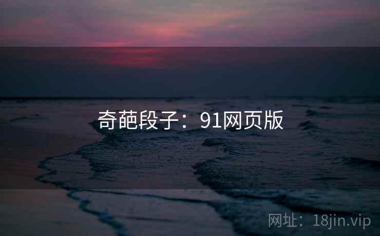 奇葩段子:91网页版 奇葩段子:91网页版