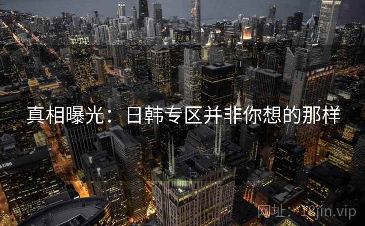 真相曝光：日韩专区并非你想的那样