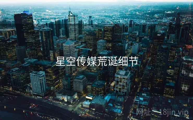 星空传媒荒诞细节  第1张 星空传媒荒诞细节  第1张