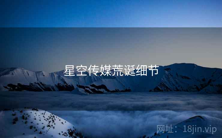 星空传媒荒诞细节  第2张 星空传媒荒诞细节  第2张