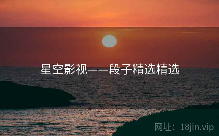 星空影视——段子精选精选